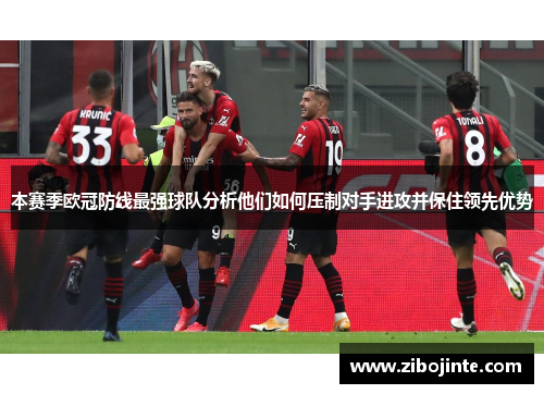 本赛季欧冠防线最强球队分析他们如何压制对手进攻并保住领先优势