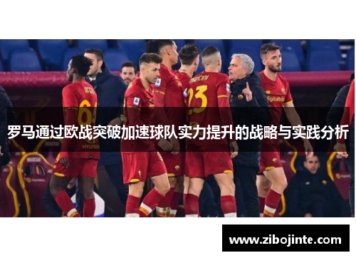 罗马通过欧战突破加速球队实力提升的战略与实践分析