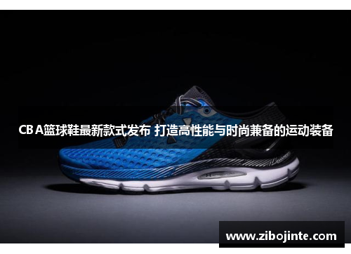 CBA篮球鞋最新款式发布 打造高性能与时尚兼备的运动装备