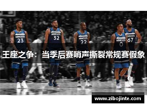 王座之争：当季后赛哨声撕裂常规赛假象